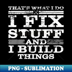 thats what i do i fix stuff and i know things - high-resolution png sublimation file - revolutionize your designs