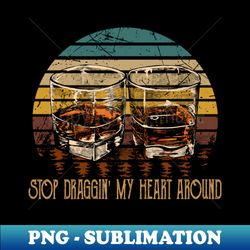 Stop Draggin My Heart Around Quotes Music Whiskey Cups - Special Edition Sublimation PNG File - Spice Up Your Sublimation Projects