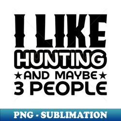 I like hunting and maybe like 3 people - Signature Sublimation PNG File - Unleash Your Creativity