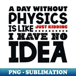 A day without physics - Signature Sublimation PNG File - Enhance Your Apparel with Stunning Detail