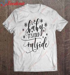Baby Its Cold Outside, Gift For Her T-Shirt, Women Funny Christmas Shirts For Work  Wear Love, Share Beauty