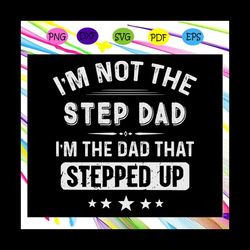 Im not the step dad Im the dad that stepped up gift for men, Fathers day svg, father svg, fathers day gift, gift for pap