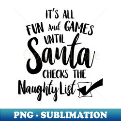 Its All Fun and Games Until Santa Checks Naughty List - Instant Sublimation Digital Download - Unleash Your Creativity