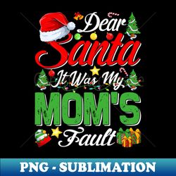 Dear Santa It Was My Moms Fault Christmas Funny Chirtmas Gift - Exclusive Sublimation Digital File - Bring Your Designs to Life