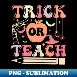 Trick or Teach Cute Halloween Teacher - Professional Sublimation Digital Download - Fashionable and Fearless