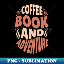 Coffee Book and Adventure - High-Quality PNG Sublimation Download - Boost Your Success with this Inspirational PNG Download