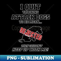 I Quit Training Attack Dogs - Sublimation-Ready PNG File - Unlock Vibrant Sublimation Designs