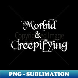 Morbid and Creepifying - High-Resolution PNG Sublimation File - Spice Up Your Sublimation Projects