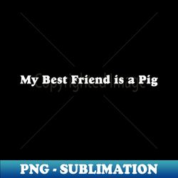 My Best Friend is a Pig - Stylish Sublimation Digital Download - Bold & Eye-catching