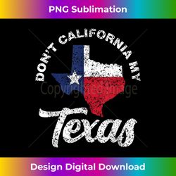 Don't California My Texas Patriotic Sayings Pride Texa - Bespoke Sublimation Digital File - Elevate Your Style with Intricate Details