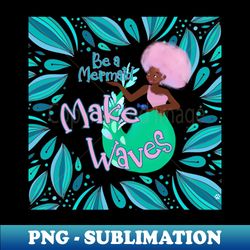 Be a mermaid - Vintage Sublimation PNG Download - Add a Festive Touch to Every Day