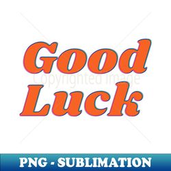 Good luck - PNG Transparent Sublimation Design - Create with Confidence