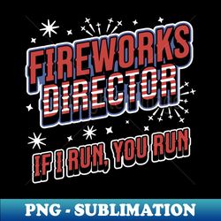 Fireworks Director If I Run You Run - 4th of July - Funny - Exclusive PNG Sublimation Download - Enhance Your Apparel with Stunning Detail