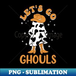 Lets go ghouls funny ghost wearing cowboy hat and cowboy boots Halloween gift - PNG Sublimation Digital Download - Capture Imagination with Every Detail