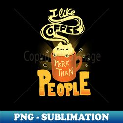 I like coffee more than People - Caffeine Addict Funny Quote - Cute Foam Cat - Unique Sublimation PNG Download - Boost Your Success with this Inspirational PNG Download