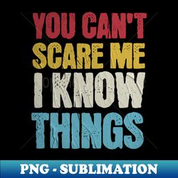 you cant scare me i know things - premium png sublimation file - perfect for personalization