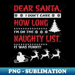 Dear Santa I dont Care How Long Im on the Naughty List - Premium PNG Sublimation File - Bring Your Designs to Life