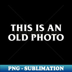 This is an Old Photo - Aesthetic Sublimation Digital File - Capture Imagination with Every Detail