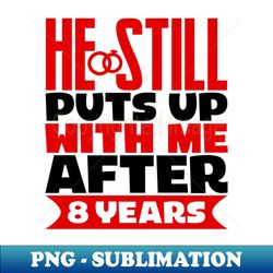 He Still Puts Up With Me After Eight Years - Premium PNG Sublimation File - Boost Your Success with this Inspirational PNG Download