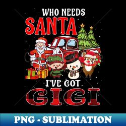 Who Needs Santa Ive Got Gigi Funny Matching Family Christmas Gift - PNG Sublimation Digital Download - Stunning Sublimation Graphics
