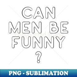 Can Men Be Funny - High-Resolution PNG Sublimation File - Enhance Your Apparel with Stunning Detail