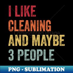 I Like Cleaning  Maybe 3 People - Signature Sublimation PNG File - Spice Up Your Sublimation Projects