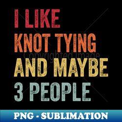 I Like Knot tying  Maybe 3 People - Elegant Sublimation PNG Download - Stunning Sublimation Graphics