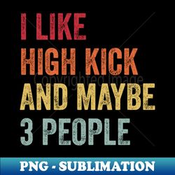 I Like High Kick  Maybe 3 People - Professional Sublimation Digital Download - Fashionable and Fearless