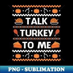 Talk Turkey To Me Funny Thanksgiving Gift - Professional Sublimation Digital Download - Create with Confidence