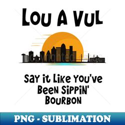 Louisville say it like youve been sippin bourbon - Stylish Sublimation Digital Download - Stunning Sublimation Graphics
