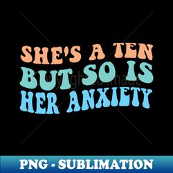 Shes A Ten But So Is Her Anxiety Retro Groovy For Girl - PNG Sublimation Digital Download - Perfect for Sublimation Art