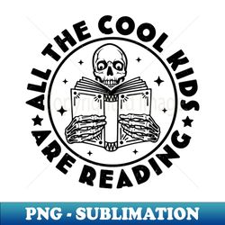 All The Cool Kids Are Reading Funny Skeleton Reading Books - Signature Sublimation PNG File - Unlock Vibrant Sublimation Designs