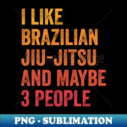 I Like Brazilian jiu-jitsu  Maybe 3 People - Exclusive PNG Sublimation Download - Vibrant and Eye-Catching Typography