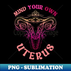 Mind Your Own Uterus - Premium Sublimation Digital Download - Unlock Vibrant Sublimation Designs