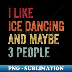 I Like Ice Dancing  Maybe 3 People - Creative Sublimation PNG Download - Bring Your Designs to Life