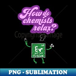 How Do Chemists Relax Erbium - Stylish Sublimation Digital Download - Capture Imagination with Every Detail