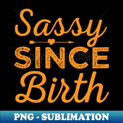 Sassy Since Birth - Stylish Sublimation Digital Download - Capture Imagination with Every Detail