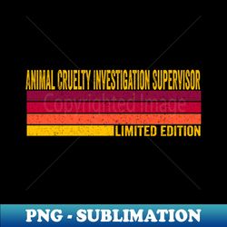 Animal Cruelty Investigation Supervisor - Decorative Sublimation PNG File - Vibrant and Eye-Catching Typography