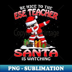 Be Nice To The Ese Teacher Santa is Watching - High-Resolution PNG Sublimation File - Boost Your Success with this Inspirational PNG Download