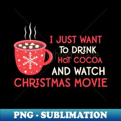 I Just Want To Drink Hot Cocoa and Watch Christmas Movies Funny Christmas Quotes Gift - Signature Sublimation PNG File - Perfect for Sublimation Art