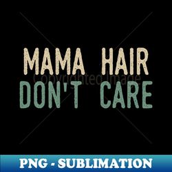 Mama Hair Dont Care - PNG Transparent Sublimation Design - Perfect for Sublimation Art
