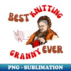 best knitting granny ever - retro png sublimation digital download - perfect for sublimation mastery