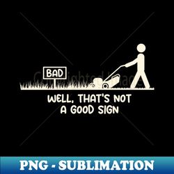 Lawn Mower Well Thats Not a Good Sign - Funny Bad Sign - Sublimation-Ready PNG File - Enhance Your Apparel with Stunning Detail