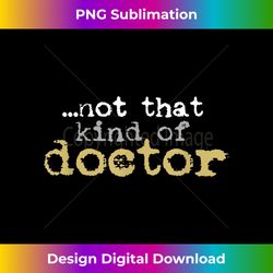 Not That Kind Of Doctor Funny Post Grad PhD Candidate PhD - Chic Sublimation Digital Download - Enhance Your Art with a Dash of Spice