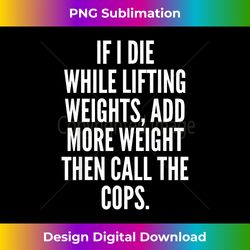 If I die while lifting weights - Funny Gym & Workout - Artisanal Sublimation PNG File - Infuse Everyday with a Celebratory Spirit