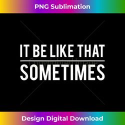 it be like that sometimes - minimalist sublimation digital file - customize with flair