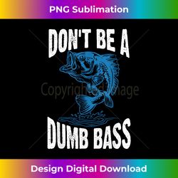 Don't Be A Dumb Bass  Funny Fishing Adult Humor Quote - Innovative PNG Sublimation Design - Immerse in Creativity with Every Design