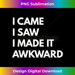 I Came I Saw I Made It Awkward t-shirt - Funny Text s - Timeless PNG Sublimation Download - Crafted for Sublimation Excellence