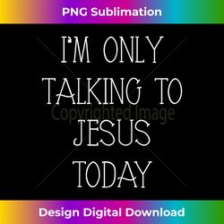 i'm only talking to jesus today funny christian gifts - crafted sublimation digital download - channel your creative rebel