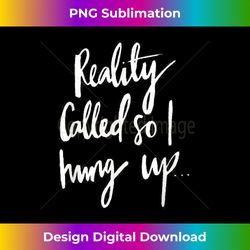 Reality Called So I Hung Up T-  Funny Quote Tee - Chic Sublimation Digital Download - Access the Spectrum of Sublimation Artistry